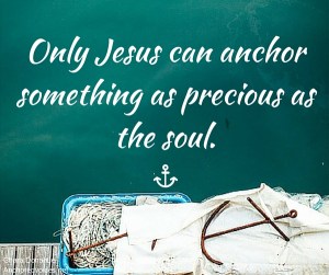 Only Jesus can anchor something as precious as the soul.